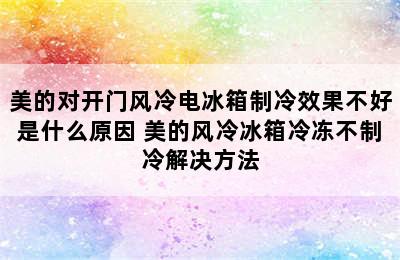 美的对开门风冷电冰箱制冷效果不好是什么原因 美的风冷冰箱冷冻不制冷解决方法